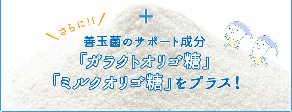 善玉菌のサポート成分「ガラクトオリゴ糖」「ミルクオリゴ糖」をプラス！