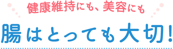健康維持にも、美容にも、腸はとっても大切！
