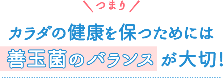 カラダの健康を保つためには善玉菌のバランスが大切！