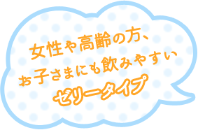 女性や高齢の方、お子さまにも飲みやすいゼリータイプ